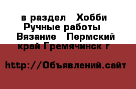  в раздел : Хобби. Ручные работы » Вязание . Пермский край,Гремячинск г.